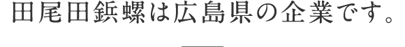 田尾田鋲螺は広島県の企業です。